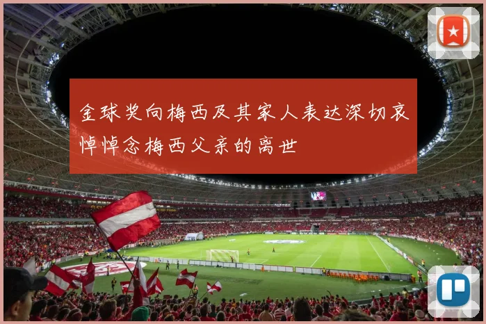 金球奖向梅西及其家人表达深切哀悼悼念梅西父亲的离世