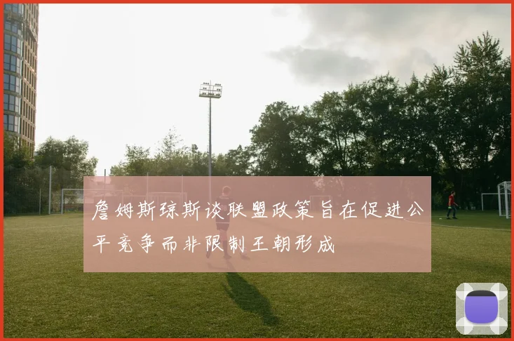 詹姆斯琼斯谈联盟政策旨在促进公平竞争而非限制王朝形成