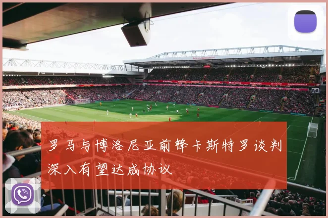 罗马与博洛尼亚前锋卡斯特罗谈判深入有望达成协议