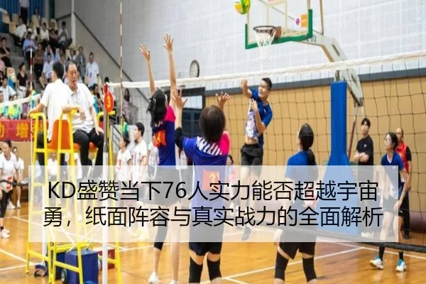 KD盛赞当下76人实力能否超越宇宙勇，纸面阵容与真实战力的全面解析